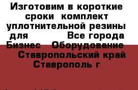 Изготовим в короткие сроки  комплект уплотнительной резины для XRB 6,  - Все города Бизнес » Оборудование   . Ставропольский край,Ставрополь г.